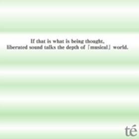te'-If that is what is being thought,liberated sound talks the depth of「musical」world.